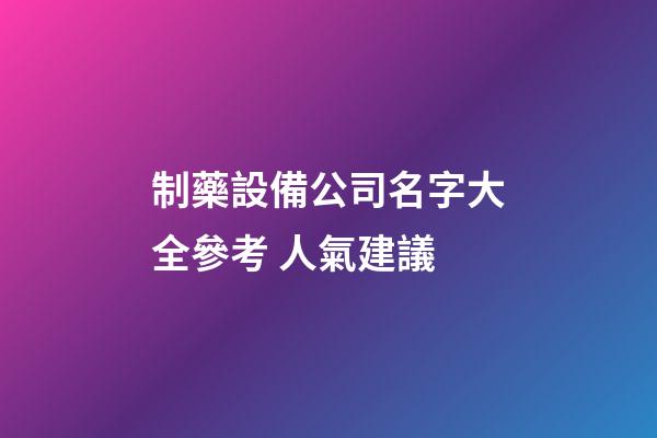 制藥設備公司名字大全參考 人氣建議-第1張-公司起名-玄機派